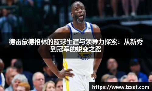 德雷蒙德格林的篮球生涯与领导力探索:从新秀到冠军的蜕变之路
