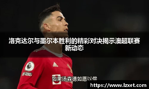 洛克达尔与墨尔本胜利的精彩对决揭示澳超联赛新动态