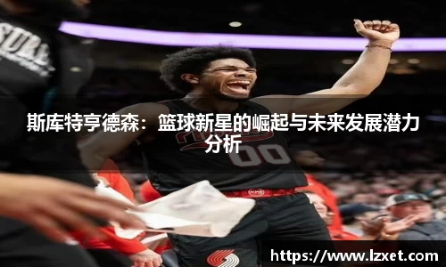 斯库特亨德森：篮球新星的崛起与未来发展潜力分析