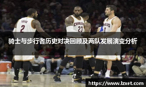 骑士与步行者历史对决回顾及两队发展演变分析